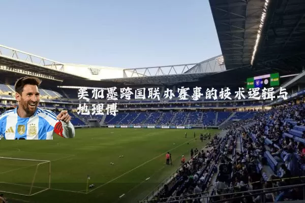 美加墨跨国联办赛事的技术逻辑与地理博弈