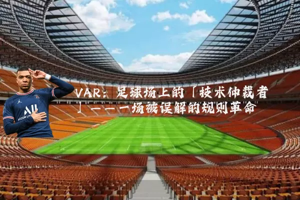 VAR:足球场上的「技术仲裁者」——一场被误解的规则革命