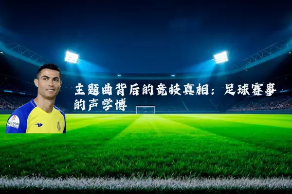 主题曲背后的竞技真相：足球赛事的声学博弈