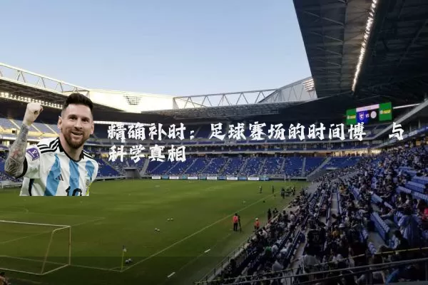 精确补时：足球赛场的时间博弈与科学真相