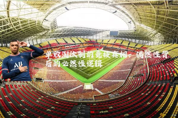 单败淘汰制的竞技真相：偶然性背后的必然性逻辑