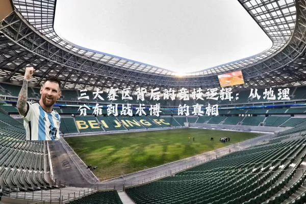 三大赛区背后的竞技逻辑:从地理分布到战术博弈的真相