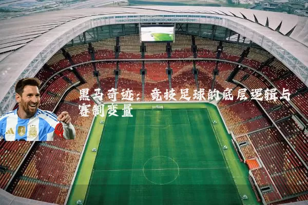 黑马奇迹：竞技足球的底层逻辑与赛制变量