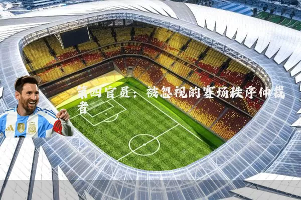第四官员:被忽视的赛场秩序仲裁者
