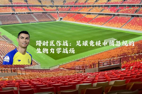 跨时区作战:足球竞技中被忽视的生物力学战场