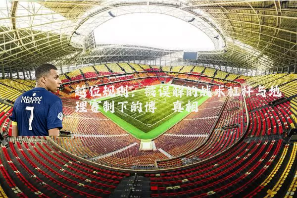越位规则：被误解的战术杠杆与地理赛制下的博弈真相