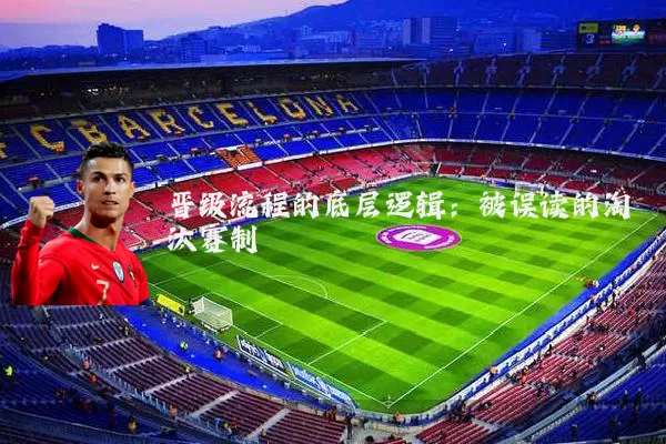 晋级流程的底层逻辑：被误读的淘汰赛制