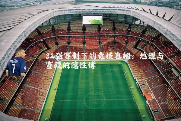 32强赛制下的竞技真相：地理与赛程的隐性博弈