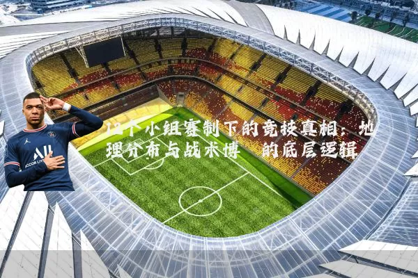 12个小组赛制下的竞技真相：地理分布与战术博弈的底层逻辑