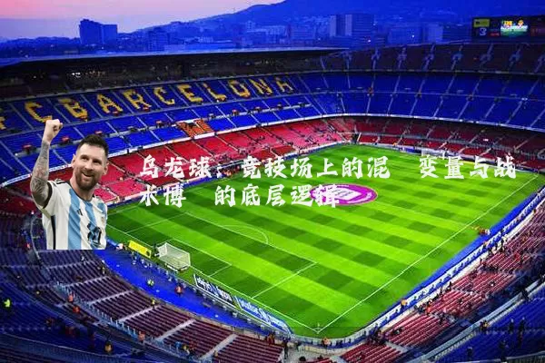 乌龙球:竞技场上的混沌变量与战术博弈的底层逻辑