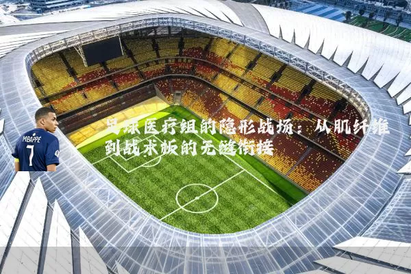 足球医疗组的隐形战场:从肌纤维到战术板的无缝衔接