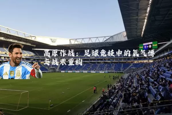 高原作战：足球竞技中的氧气博弈与战术重构