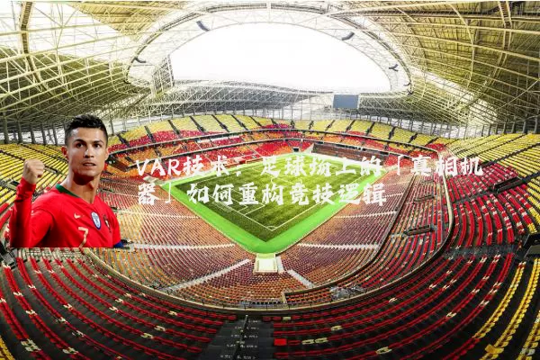 VAR技术：足球场上的「真相机器」如何重构竞技逻辑