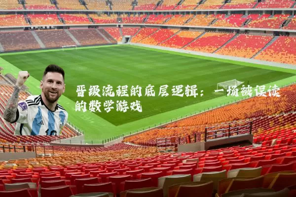 晋级流程的底层逻辑：一场被误读的数学游戏