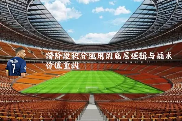 跨阶段积分通用的底层逻辑与战术价值重构