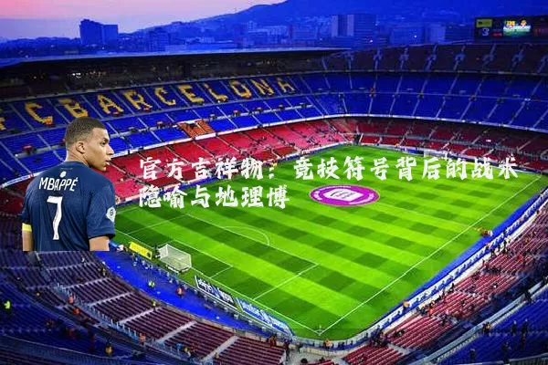 官方吉祥物:竞技符号背后的战术隐喻与地理博弈