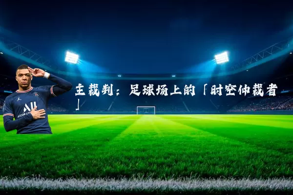 主裁判:足球场上的「时空仲裁者」