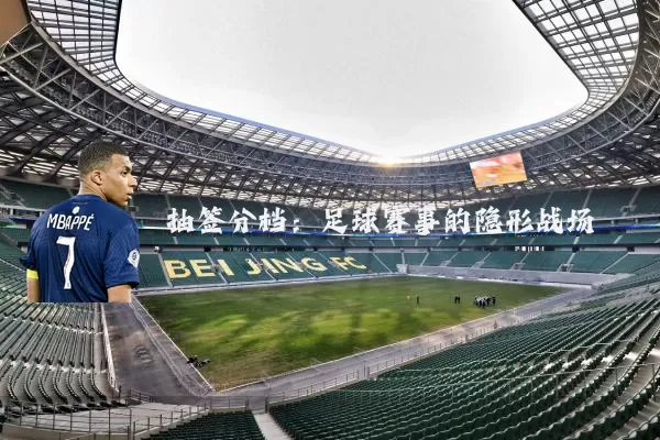抽签分档：足球赛事的隐形战场