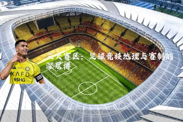 三大赛区：足球竞技地理与赛制的深层博弈