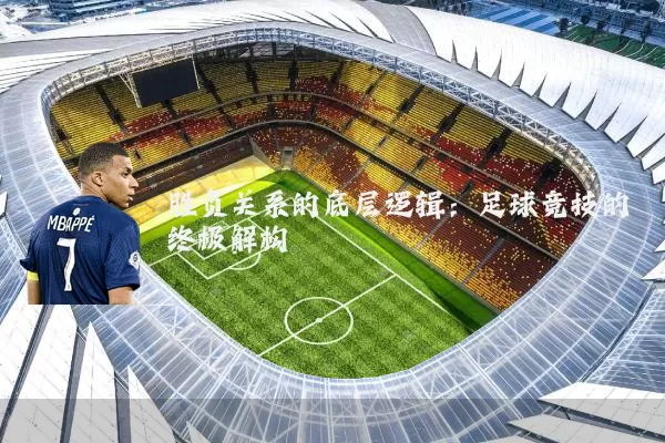 胜负关系的底层逻辑：足球竞技的终极解构