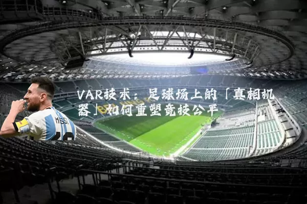 VAR技术：足球场上的「真相机器」如何重塑竞技公平